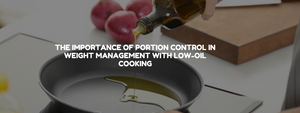 The Importance of Portion Control in Weight Management with Low-Oil Cooking