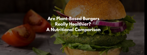 Are Plant-Based Burgers Really Healthier? A Nutritional Comparison