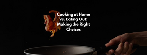 Cooking at Home vs. Eating Out: Making the Right Choices