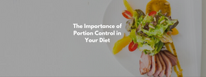 The Importance of Portion Control in Your Diet