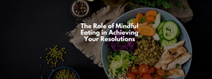 The Role of Mindful Eating in Achieving Your Resolutions