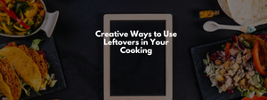 Creative Ways to Use Leftovers in Your Cooking