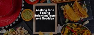 Cooking for a Family: Balancing Taste and Nutrition