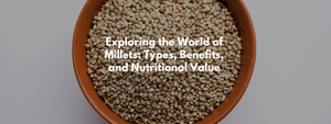 Exploring the World of Millets: Types, Benefits, and Nutritional Value