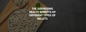 The Surprising Health Benefits of Different Types of Millets