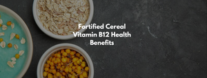 Fortified Cereal Vitamin B12 Health Benefits