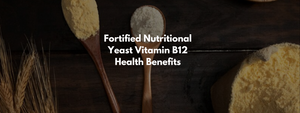 Fortified Nutritional Yeast Vitamin B12 Health Benefits