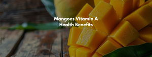 Mangoes Vitamin A Health Benefits