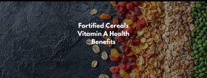 Fortified Cereals Vitamin A Health Benefits