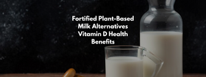 Fortified Plant-Based Milk Alternatives Vitamin D Health Benefits