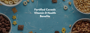 Fortified Cereals Vitamin D Health Benefits