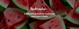 Watermelon: A Refreshing Fruit for Hydration and Heart Health