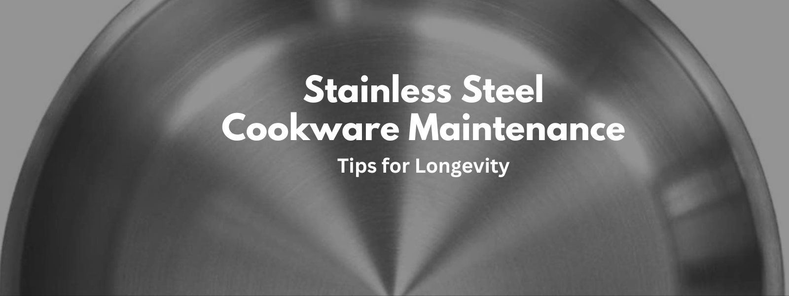 Stainless Steel Cookware Maintenance: Tips for Longevity