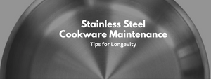 Stainless Steel Cookware Maintenance: Tips for Longevity