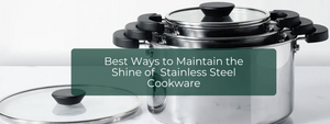 Best Ways to Maintain the Shine of Your Stainless Steel Cookware