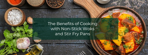 The Benefits of Cooking with Non-Stick Woks and Stir Fry Pans