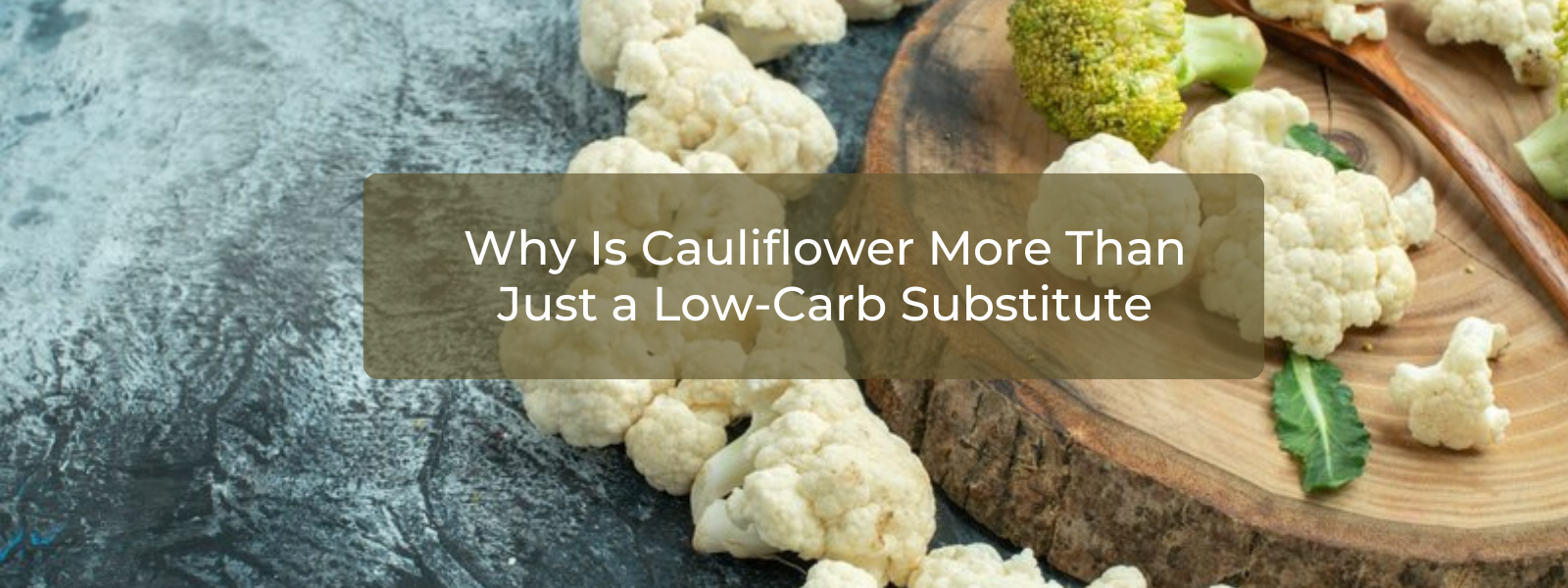 The Benefits of Cauliflower: Why It’s More Than Just a Low-Carb Substitute