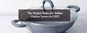 The Perfect Kadai for Indian Cuisine Lovers in 2025