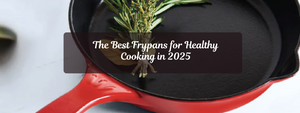 The Best Frypans for Healthy Cooking in 2025