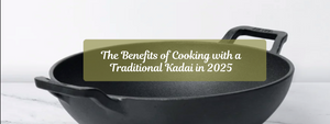 The Benefits of Cooking with a Traditional Kadai in 2025