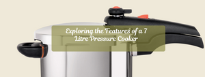 Exploring the Features of a 7 Litre Pressure Cooker