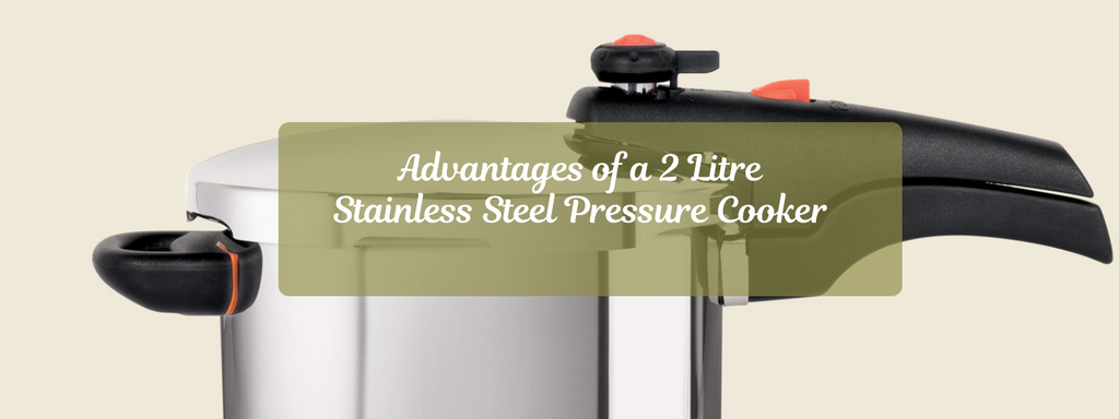 Advantages of a 2 Litre Stainless Steel Pressure Cooker