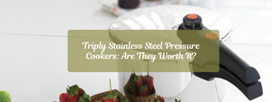 Triply Stainless Steel Pressure Cookers: Are They Worth It?