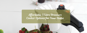 Affordable 5 Litre Pressure Cooker Options for Your Home